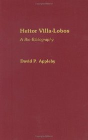 Heitor Villa-Lobos: A Bio-Bibliography (Bio-Bibliographies in Music)
