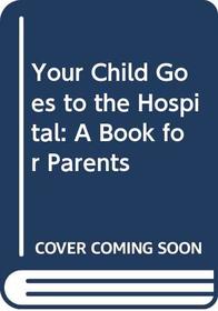 Your Child Goes to the Hospital: A Book for Parents