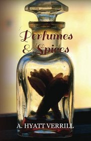 Perfumes and Spices - Including an Account of Soaps and Cosmetics - The Story of the History, Source, Preparation, and Use of the Spices, Perfumes, Soap, and Cosmetics Which are in Everyday use.