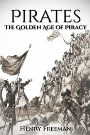 Pirates: The Golden Age of Piracy: A History From Beginning to End (Buccaneer, Blackbeard, Grace o Malley, Henry Morgan)