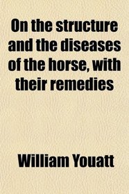 On the structure and the diseases of the horse, with their remedies