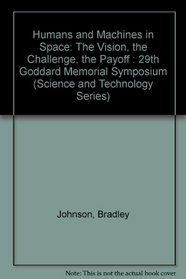 Humans and Machines in Space: The Vision, the Challenge, the Payoff : 29th Goddard Memorial Symposium (Science and Technology Series)