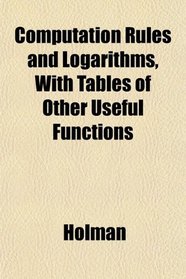 Computation Rules and Logarithms, With Tables of Other Useful Functions