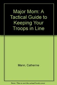 Major Mom: A Tactical Guide to Keeping Your Troops in Line