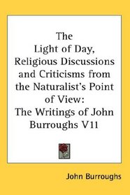 The Light of Day, Religious Discussions and Criticisms from the Naturalist's Point of View: The Writings of John Burroughs V11