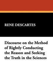 Discourse on the Method of Rightly Conducting the Reason and Seeking the Truth in the Sciences