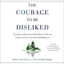 The Courage to Be Disliked: How to Free Yourself, Change Your Life, and Achieve Real Happiness