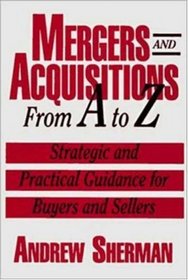 Mergers and Acquisitions from A to Z: Strategic and Practical Guidance for Small- And Middle-Market Buyers and Sellers