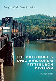 The Baltimore & Ohio Railroad's Pittsburgh Division (Images of Modern America)