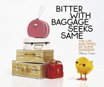 Bitter With Baggage Seeks Same: The Life and Times of Some Chickens