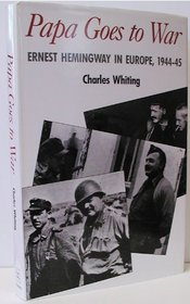 Papa Goes to War: Ernest Hemingway in Europe 1944-45