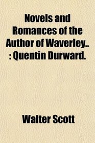 Novels and Romances of the Author of Waverley..: Quentin Durward.