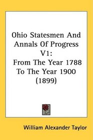 Ohio Statesmen And Annals Of Progress V1: From The Year 1788 To The Year 1900 (1899)