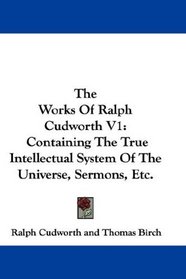 The Works Of Ralph Cudworth V1: Containing The True Intellectual System Of The Universe, Sermons, Etc.