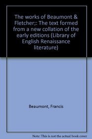 The works of Beaumont & Fletcher;: The text formed from a new collation of the early editions (Library of English Renaissance literature)