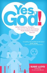 Yes, God!: What Ordinary Families Can Learn about Parenting from Today's Vocation Stories