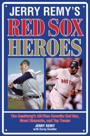 Jerry Remy's Red Sox Heroes: The RemDawg's All-Time Favorite Red Sox, Great Moments, and Top Teams