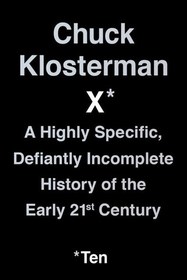 Chuck Klosterman X: A Highly Specific, Defiantly Incomplete History of the Early 21st Century