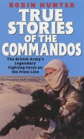 True Stories of the Commandos: The British Army's Legendary Front Line Fighting Force