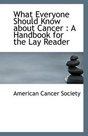 What Everyone Should Know about Cancer: A Handbook for the Lay Reader