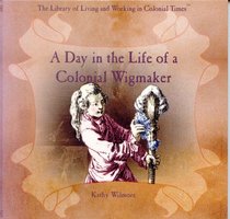 A Day in the Life of a Colonial Wigmaker (The Library of Living and Working in Colonial Times)