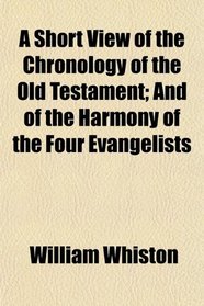 A Short View of the Chronology of the Old Testament; And of the Harmony of the Four Evangelists