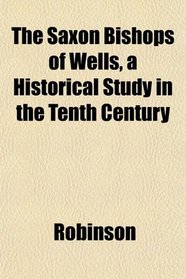 The Saxon Bishops of Wells, a Historical Study in the Tenth Century