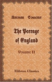 The Peerage of England: Containing a Genealogical and Historical Account of All the Peers of that Kingdom. Volume 2