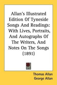 Allan's Illustrated Edition Of Tyneside Songs And Readings: With Lives, Portraits, And Autographs Of The Writers, And Notes On The Songs (1891)