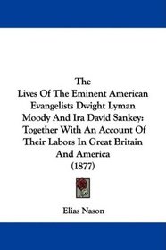 The Lives Of The Eminent American Evangelists Dwight Lyman Moody And Ira David Sankey: Together With An Account Of Their Labors In Great Britain And America (1877)