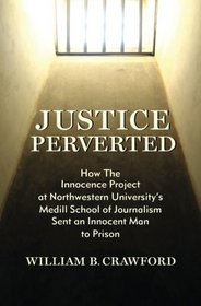 Justice Perverted: How The Innocence Project at Northwestern University's  Medill School of Journalism Sent an Innocent Man to Prison