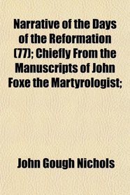 Narrative of the Days of the Reformation (77); Chiefly From the Manuscripts of John Foxe the Martyrologist;