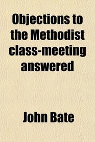 Objections to the Methodist class-meeting answered