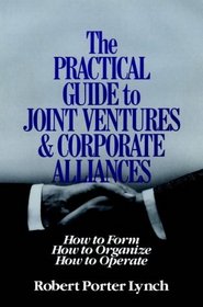 The Practical Guide to Joint Ventures and Corporate Alliances : How to Form, How to Organize, How to Operate