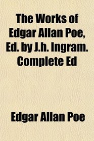 The Works of Edgar Allan Poe, Ed. by J.h. Ingram. Complete Ed