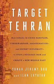 Target Tehran: How Israel Is Using Sabotage, Cyberwarfare, Assassination ? and Secret Diplomacy ? to Stop a Nuclear Iran and Create a New Middle East