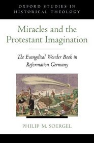 Miracles and the Protestant Imagination: The Evangelical Wonder Book in Reformation Germany (Oxford Studies in Historical Theology)