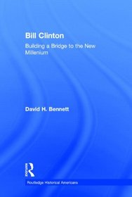 Bill Clinton: Building a Bridge to the New Millennium (Routledge Historical Americans)