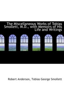 The Miscellaneous Works of Tobias Smollett, M.D., with Memoirs of His Life and Writings