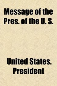 Message of the Pres. of the U. S.