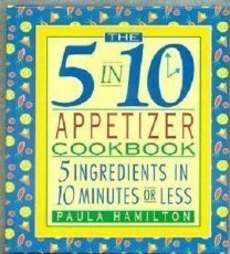 The 5 in 10 Appetizer Cookbook: 5 Ingredients in 10 Minutes or Less