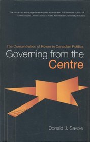 Governing from the Centre: The Concentration of Power in Canadian Politics