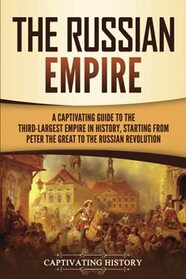 The Russian Empire: A Captivating Guide to the Third-Largest Empire in History, Starting from Peter the Great to the Russian Revolution