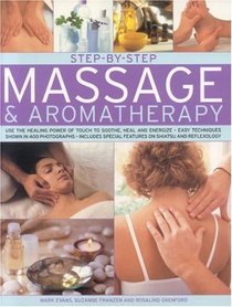 Step-by-Step Massage and Aromatherapy: Use the healing power of touch to sooth, heal and energize