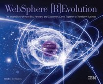 WebSphere Revolution: The Inside Story of How IBM, Partners, and Customers Came Together to Transform Business