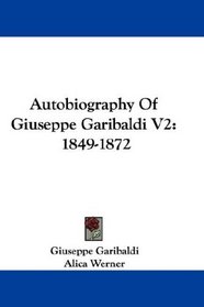 Autobiography Of Giuseppe Garibaldi V2: 1849-1872