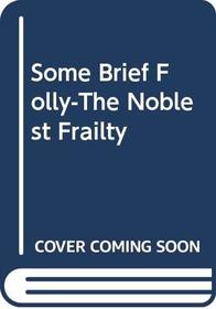Some Brief Folly-The Noblest Frailty