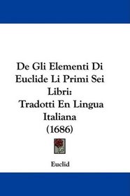 De Gli Elementi Di Euclide Li Primi Sei Libri: Tradotti En Lingua Italiana (1686) (Italian Edition)