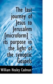 The last journey of Jesus to Jerusalem [microform]: its purpose in the light of the synoptic Gospel