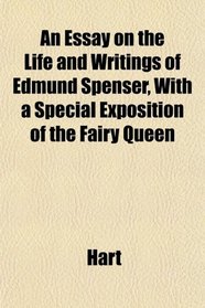 An Essay on the Life and Writings of Edmund Spenser, With a Special Exposition of the Fairy Queen